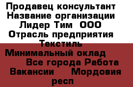 Продавец-консультант › Название организации ­ Лидер Тим, ООО › Отрасль предприятия ­ Текстиль › Минимальный оклад ­ 22 000 - Все города Работа » Вакансии   . Мордовия респ.